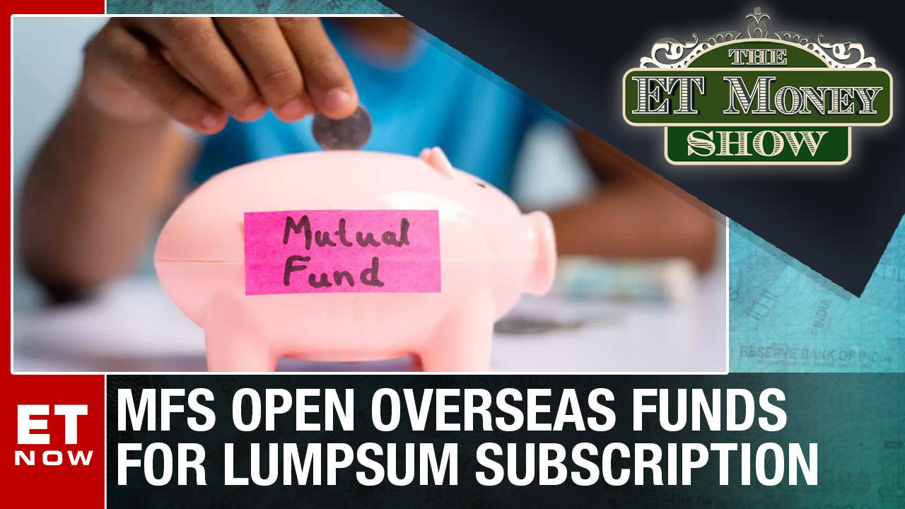 MFs Open Overseas Funds For Lumpsum Subscription | The ET Money Show ...